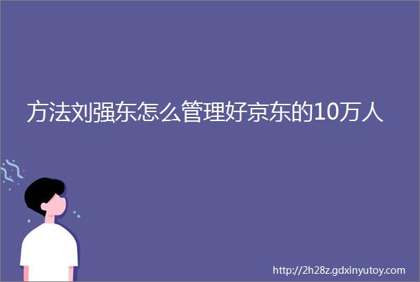 方法刘强东怎么管理好京东的10万人